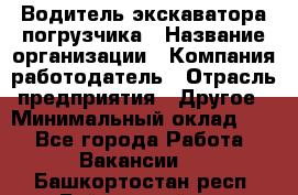 Водитель экскаватора-погрузчика › Название организации ­ Компания-работодатель › Отрасль предприятия ­ Другое › Минимальный оклад ­ 1 - Все города Работа » Вакансии   . Башкортостан респ.,Баймакский р-н